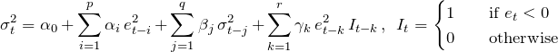 \[ \sigma_t^2 = \alpha_0 + \sum \limit_{\tiny i=1}^{\tiny p} \alpha_i \> e_{t-i}^2 + \sum \limit_{\tiny j=1}^{\tiny q} \beta_j \> \sigma_{t-j}^2 + \sum \limit_{\tiny k=1}^{\tiny r} \gamma_k \> e_{t-k}^2 \> I_{t-k}\>,\hspace{5pt} I_t = \begin{cases} 1& \quad \text{if } e_t <0\\ 0& \quad \text{otherwise}\\ \end{cases} \]