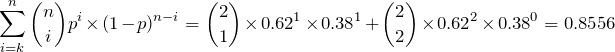 \[ \sum \limit _{\tiny i=k}^{\tiny n}{n \choose i}p^i \times (1-p)^{n-i} = {2 \choose 1} \times 0.62^1 \times 0.38^1 + {2 \choose 2} \times 0.62^2 \times 0.38^0 = 0.8556 \]